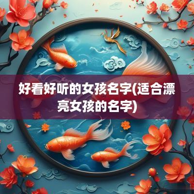 好看好听的女孩名字(适合漂亮女孩的名字)
