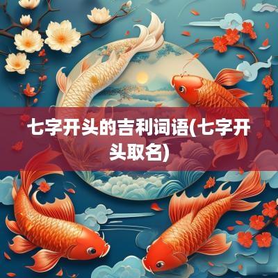 七字开头的吉利词语(七字开头取名)