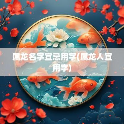 属龙名字宜忌用字(属龙人宜用字)