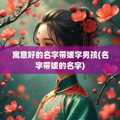 寓意好的名字带媛字男孩(名字带媛的名字)