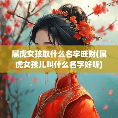 属虎女孩取什么名字旺财(属虎女孩儿叫什么名字好听)