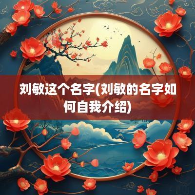 刘敏这个名字(刘敏的名字如何自我介绍)