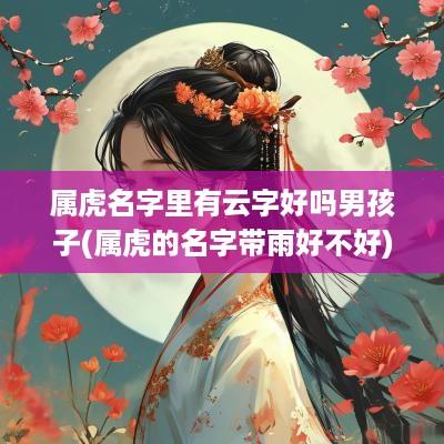 属虎名字里有云字好吗男孩子(属虎的名字带雨好不好)
