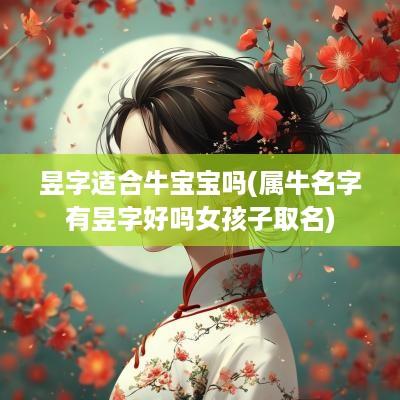 昱字适合牛宝宝吗(属牛名字有昱字好吗女孩子取名)