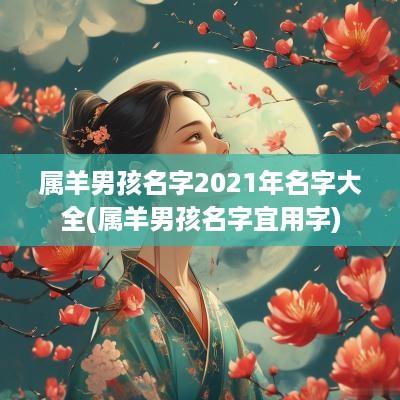 属羊男孩名字2025年名字大全(属羊男孩名字宜用字)