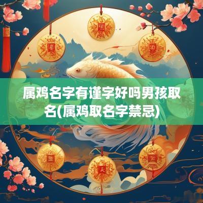 属鸡名字有谨字好吗男孩取名(属鸡取名字禁忌)