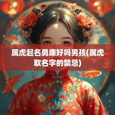 属虎起名勇康好吗男孩(属虎取名字的禁忌)