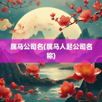 属马公司名(属马人起公司名称)