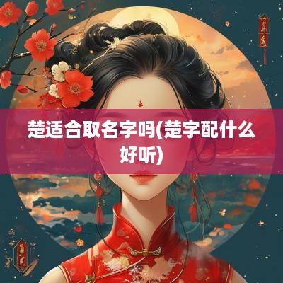 楚适合取名字吗(楚字配什么好听)
