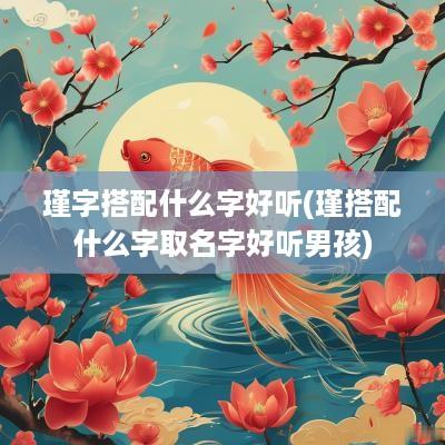 瑾字搭配什么字好听(瑾搭配什么字取名字好听男孩)