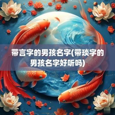带言字的男孩名字(带琰字的男孩名字好听吗)