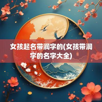 女孩起名带润字的(女孩带润字的名字大全)