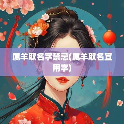 属羊取名字禁忌(属羊取名宜用字)