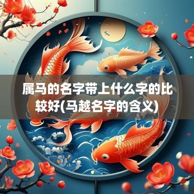 属马的名字带上什么字的比较好(马越名字的含义)