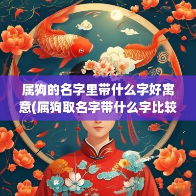 属狗的名字里带什么字好寓意(属狗取名字带什么字比较好)