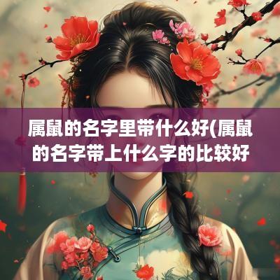 属鼠的名字里带什么好(属鼠的名字带上什么字的比较好)