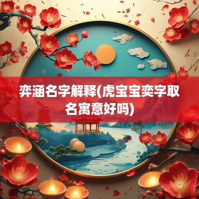 弈涵名字解释(虎宝宝奕字取名寓意好吗)