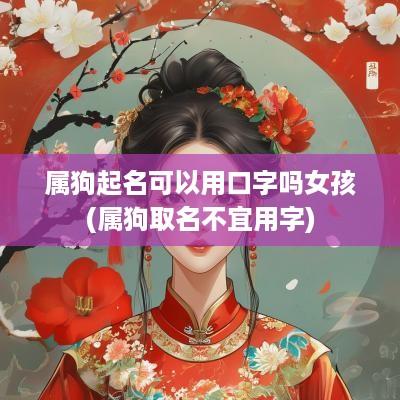属狗起名可以用口字吗女孩(属狗取名不宜用字)