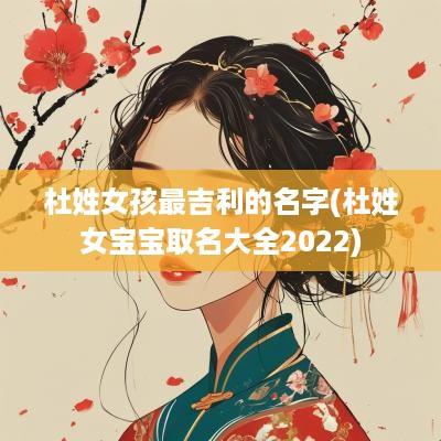 杜姓女孩最吉利的名字(杜姓女宝宝取名大全2025)