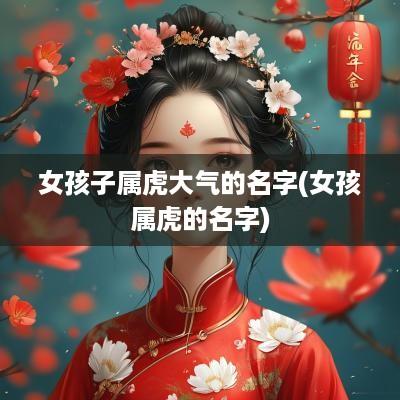 女孩子属虎大气的名字(女孩属虎的名字)