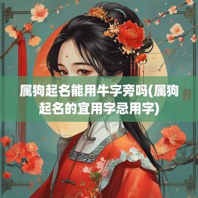 属狗起名能用牛字旁吗(属狗起名的宜用字忌用字)
