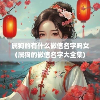 属狗的有什么微信名字吗女(属狗的微信名字大全集)