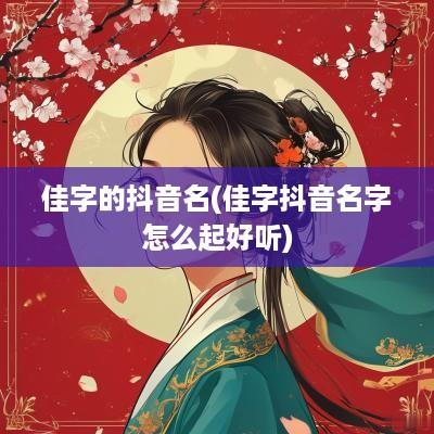 佳字的抖音名(佳字抖音名字怎么起好听)