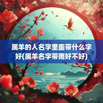 属羊的人名字里面带什么字好(属羊名字带雨好不好)