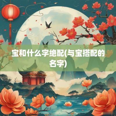 宝和什么字绝配(与宝搭配的名字)