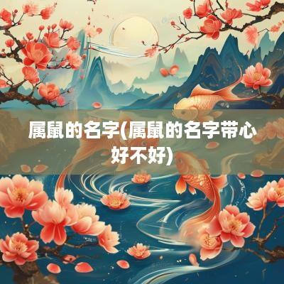 属鼠的名字(属鼠的名字带心好不好)
