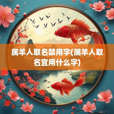 属羊人取名禁用字(属羊人取名宜用什么字)