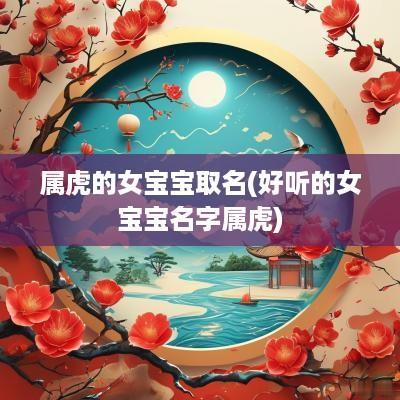 属虎的女宝宝取名(好听的女宝宝名字属虎)