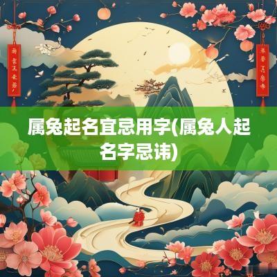 属兔起名宜忌用字(属兔人起名字忌讳)