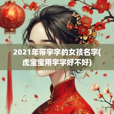 2025年带宇字的女孩名字(虎宝宝用宇字好不好)