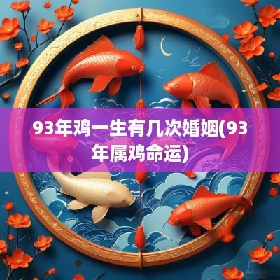 93年鸡一生有几次婚姻(93年属鸡命运)