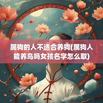 属狗的人不适合养狗(属狗人能养鸟吗女孩名字怎么取)