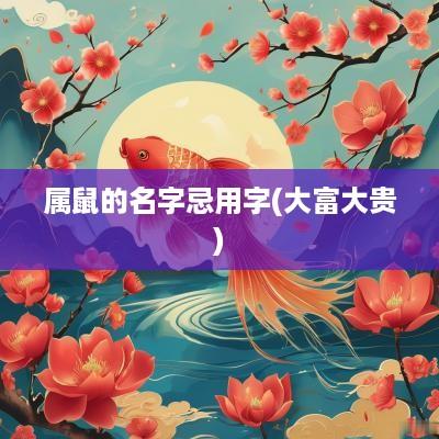 属鼠的名字忌用字(大富大贵)