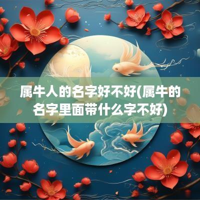 属牛人的名字好不好(属牛的名字里面带什么字不好)