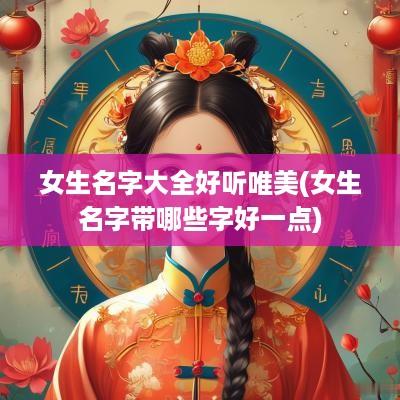 女生名字大全好听唯美(女生名字带哪些字好一点)