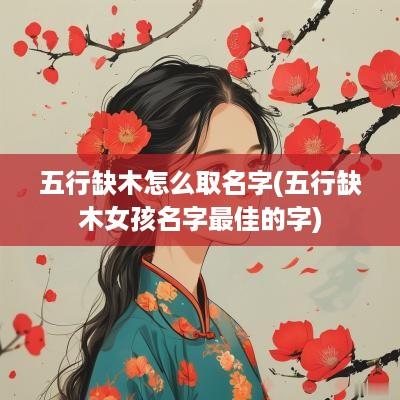 五行缺木怎么取名字(五行缺木女孩名字最佳的字)