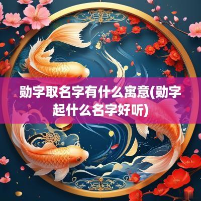 勋字取名字有什么寓意(勋字起什么名字好听)