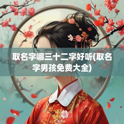 取名字哪三十二字好听(取名字男孩免费大全)