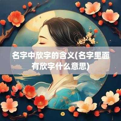 名字中欣字的含义(名字里面有欣字什么意思)