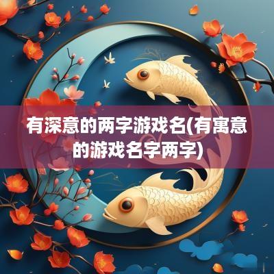 有深意的两字游戏名(有寓意的游戏名字两字)