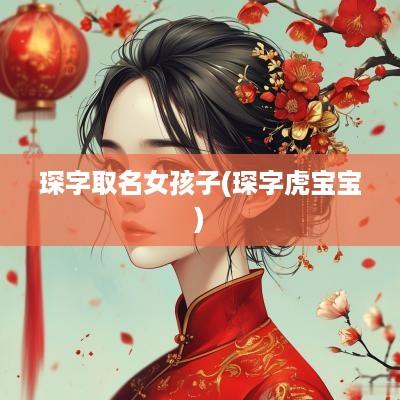 琛字取名女孩子(琛字虎宝宝)