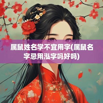 属鼠姓名学不宜用字(属鼠名字忌用泓字吗好吗)