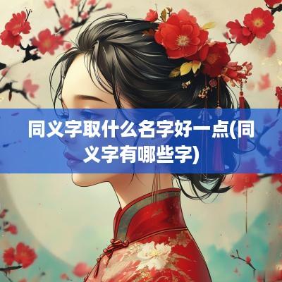 同义字取什么名字好一点(同义字有哪些字)