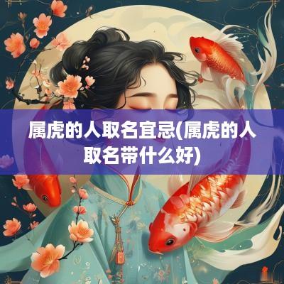 属虎的人取名宜忌(属虎的人取名带什么好)