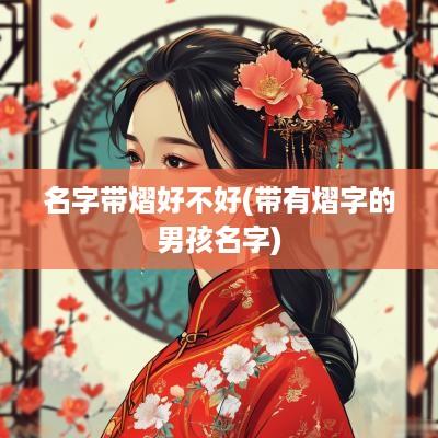 名字带熠好不好(带有熠字的男孩名字)