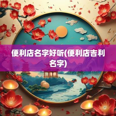 便利店名字好听(便利店吉利名字)